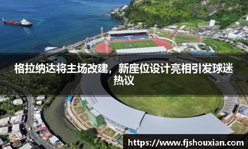 格拉纳达将主场改建，新座位设计亮相引发球迷热议