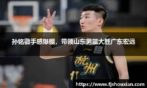 孙铭徽手感爆棚，带领山东男篮大胜广东宏远