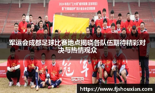 军运会成都足球比赛地点揭晓各队伍期待精彩对决与热情观众