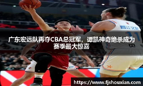 广东宏远队再夺CBA总冠军，谭凯神奇绝杀成为赛季最大惊喜