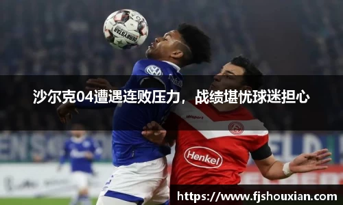 沙尔克04遭遇连败压力，战绩堪忧球迷担心