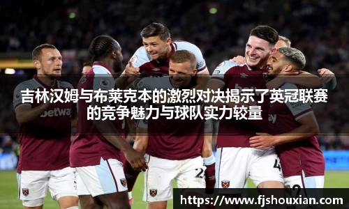 吉林汉姆与布莱克本的激烈对决揭示了英冠联赛的竞争魅力与球队实力较量