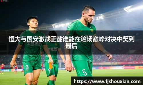 恒大与国安激战正酣谁能在这场巅峰对决中笑到最后