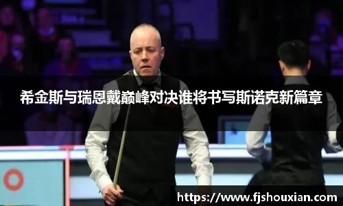 希金斯与瑞恩戴巅峰对决谁将书写斯诺克新篇章