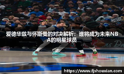 爱德华兹与怀斯曼的对决解析：谁将成为未来NBA的明星球员