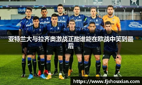亚特兰大与拉齐奥激战正酣谁能在欧战中笑到最后