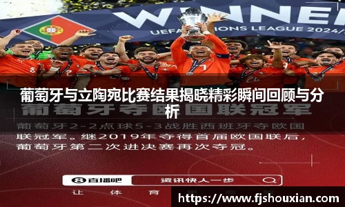 葡萄牙与立陶宛比赛结果揭晓精彩瞬间回顾与分析