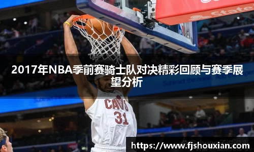 2017年NBA季前赛骑士队对决精彩回顾与赛季展望分析
