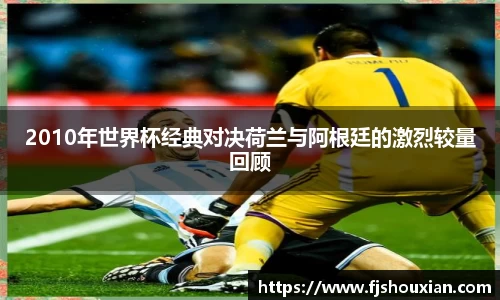 2010年世界杯经典对决荷兰与阿根廷的激烈较量回顾